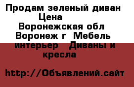 Продам зеленый диван  › Цена ­ 3 000 - Воронежская обл., Воронеж г. Мебель, интерьер » Диваны и кресла   